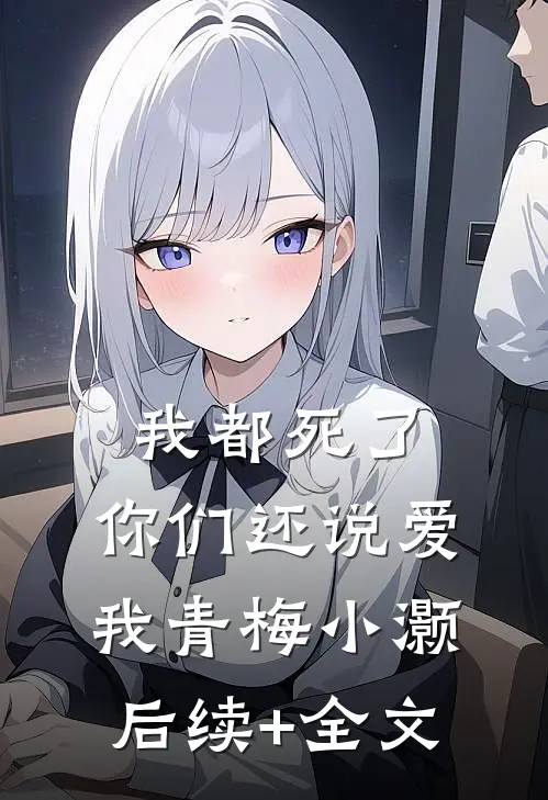 我都死了，你们还说爱我青梅小灏后续+全文