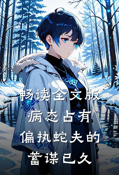 畅读全文版病态占有：偏执蛇夫的蓄谋已久