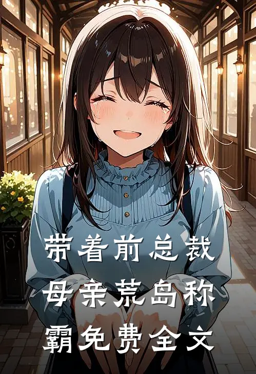 带着前总裁母亲荒岛称霸免费全文