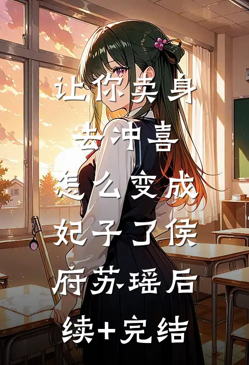 让你卖身去冲喜，怎么变成妃子了侯府苏瑶后续+完结