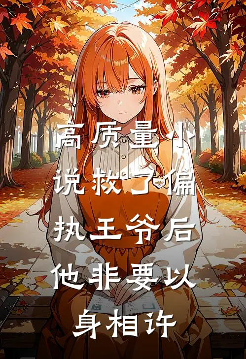 高质量小说救了偏执王爷后，他非要以身相许