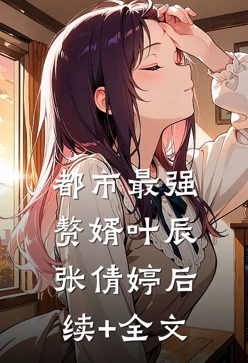都市最强赘婿叶辰张倩婷后续+全文