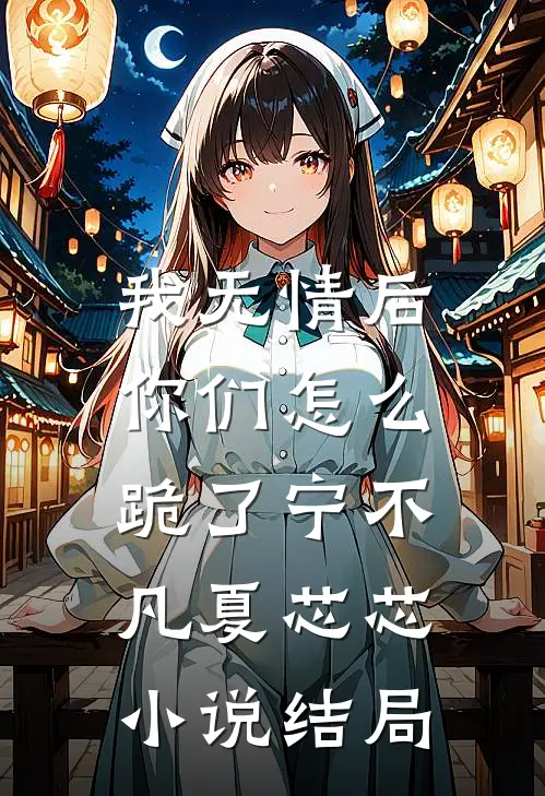 我无情后，你们怎么跪了宁不凡夏芯芯小说结局