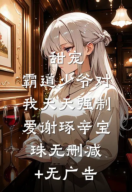 甜宠：霸道少爷对我天天强制爱谢琢辛宝珠无删减+无广告