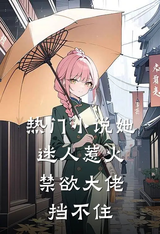 热门小说她迷人惹火，禁欲大佬挡不住