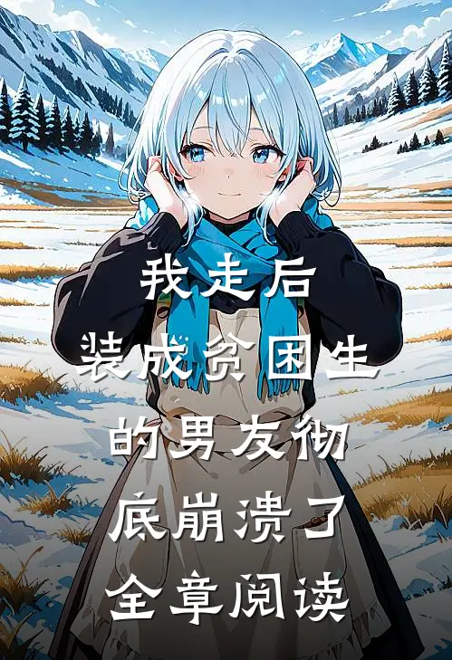 我走后，装成贫困生的男友彻底崩溃了全章阅读