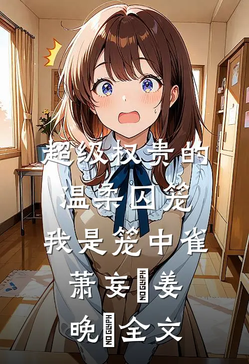 超级权贵的温柔囚笼，我是笼中雀萧妄玦姜晚婳全文