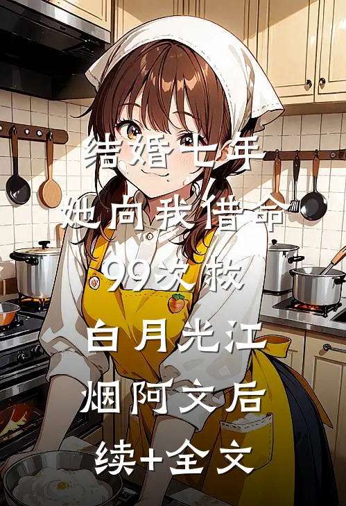 结婚七年，她向我借命99次救白月光江烟阿文后续+全文