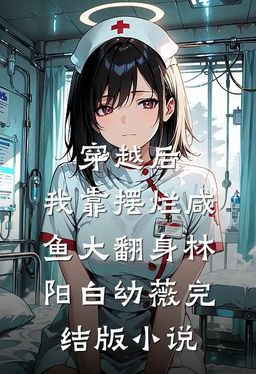 穿越后，我靠摆烂咸鱼大翻身林阳白幼薇完结版小说