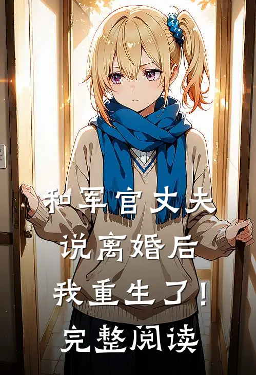 和军官丈夫说离婚后，我重生了！完整阅读