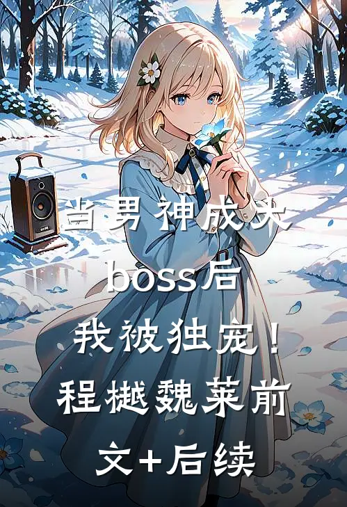 当男神成大boss后，我被独宠！程樾魏莱前文+后续