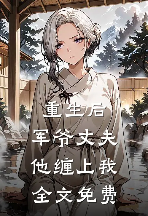重生后,军爷丈夫他缠上我全文免费阅读