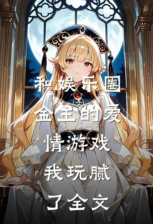 和娱乐圈金主的爱情游戏,我玩腻了全文阅读