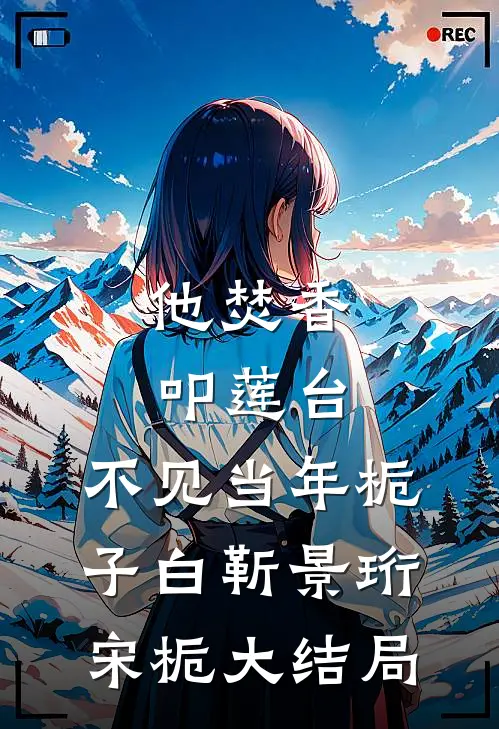 他焚香叩莲台，不见当年栀子白靳景珩宋栀大结局