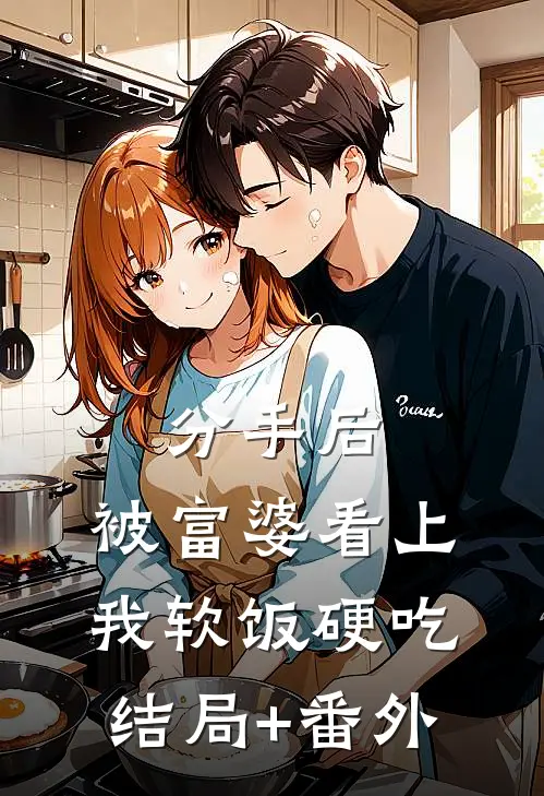 分手后，被富婆看上，我软饭硬吃结局+番外