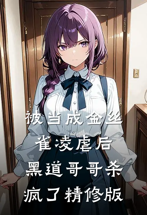 被当成金丝雀凌虐后，黑道哥哥杀疯了精修版