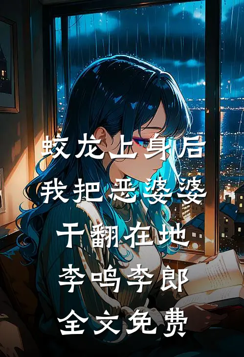 蛟龙上身后，我把恶婆婆干翻在地李鸣李郎全文免费