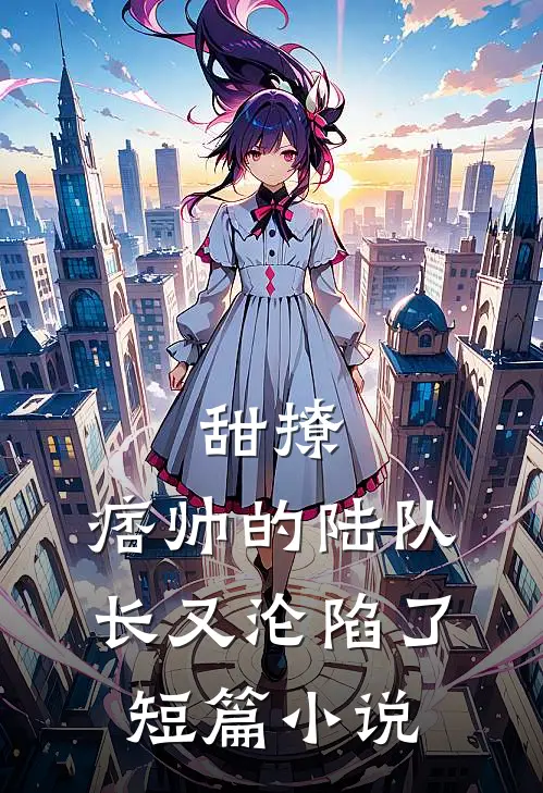 甜撩，痞帅的陆队长又沦陷了短篇小说
