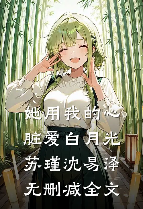 她用我的心脏爱白月光苏瑾沈易泽无删减全文