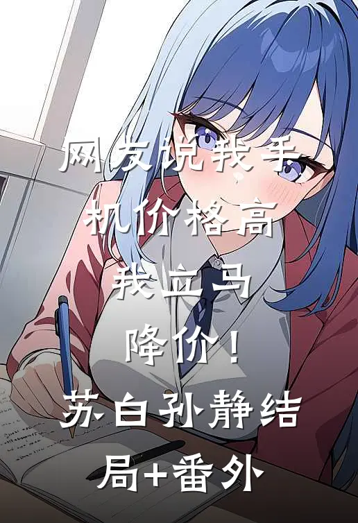 网友说我手机价格高，我立马降价！苏白孙静结局+番外