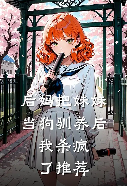 后妈把妹妹当狗驯养后,我杀疯了推荐