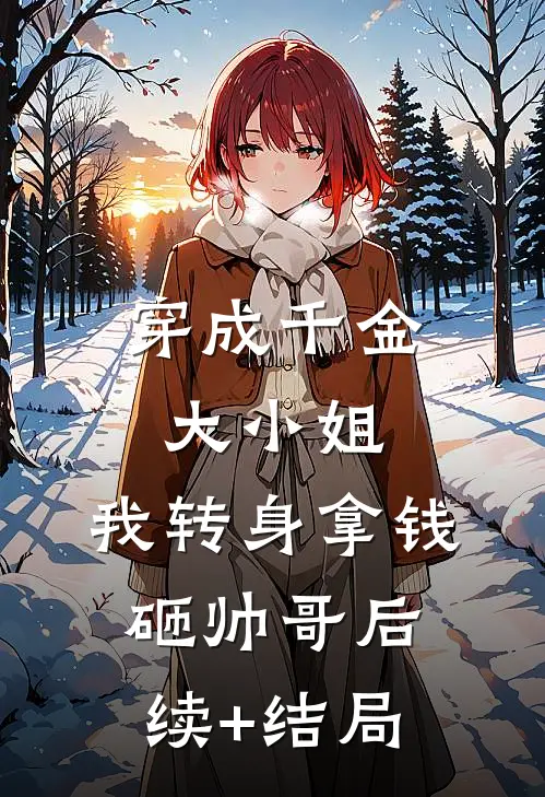 穿成千金大小姐，我转身拿钱砸帅哥后续+结局