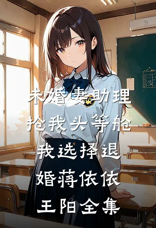 未婚妻助理抢我头等舱，我选择退婚蒋依依王阳全集