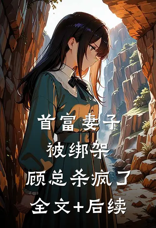 首富妻子被绑架，顾总杀疯了全文+后续