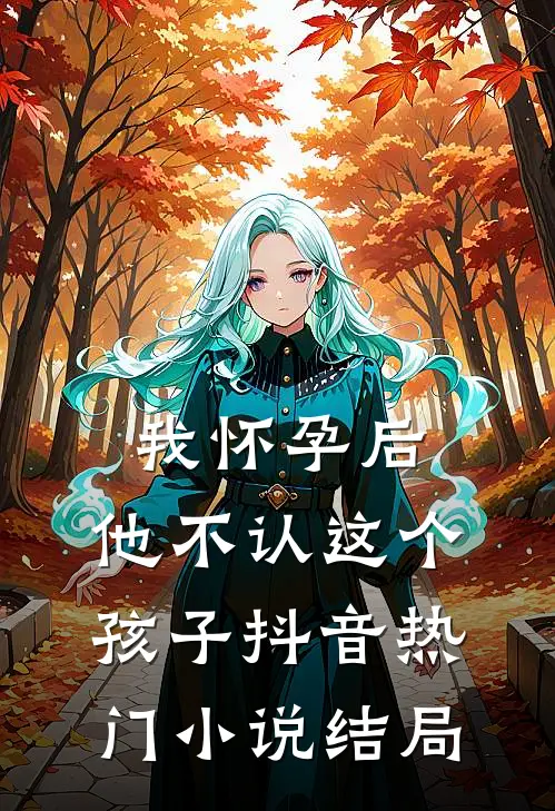 我怀孕后，他不认这个孩子抖音热门小说结局