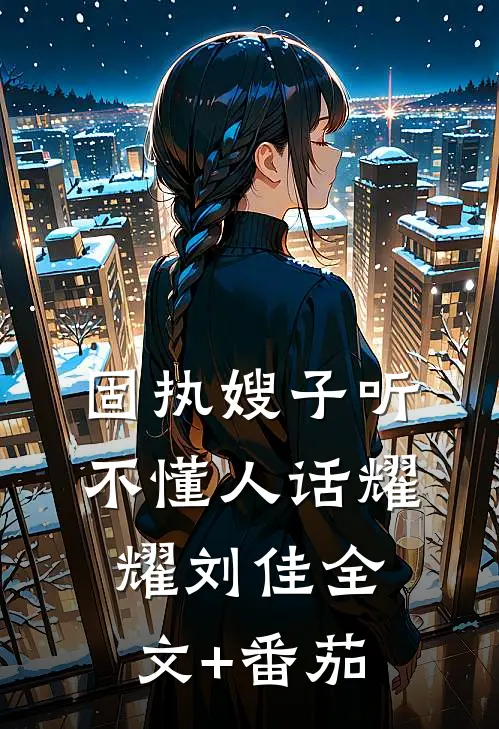 固执嫂子听不懂人话耀耀刘佳全文+番茄