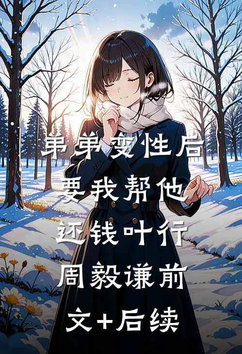 弟弟变性后要我帮他还钱叶行周毅谦前文+后续