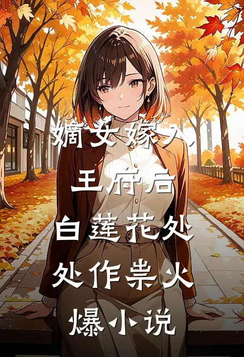 嫡女嫁入王府后，白莲花处处作祟火爆小说
