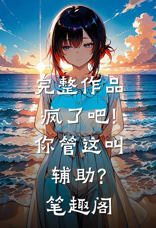 完整作品疯了吧!你管这叫辅助? 笔趣阁