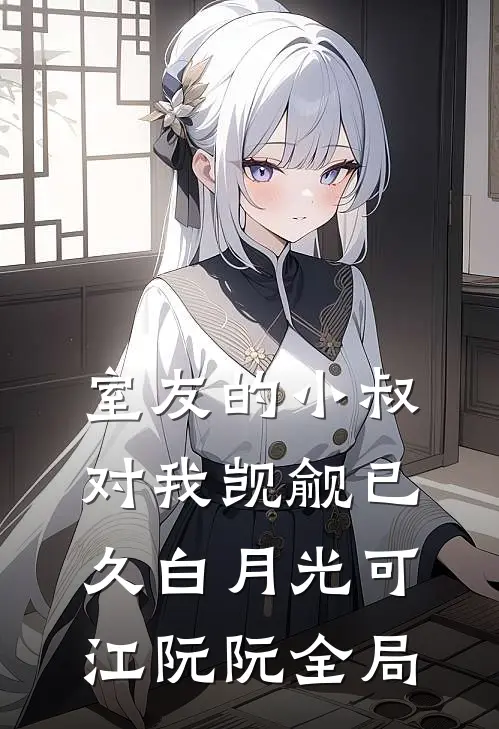 室友的小叔对我觊觎已久白月光可江阮阮全局