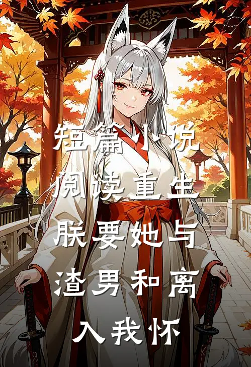 短篇小说阅读重生：朕要她与渣男和离，入我怀