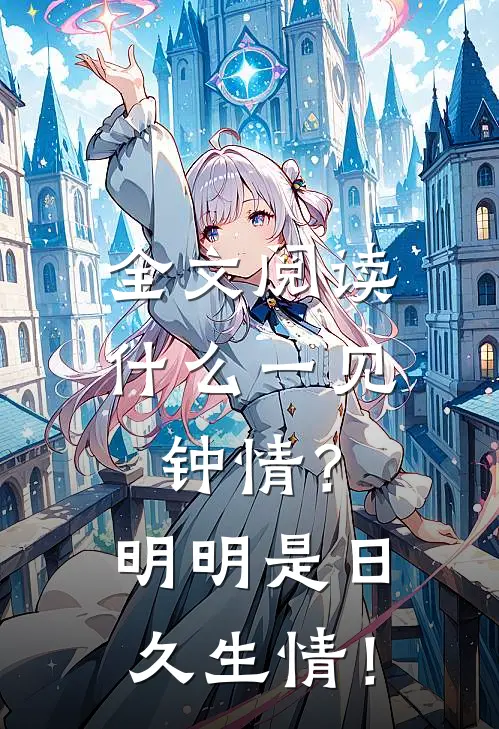 全文阅读什么一见钟情？明明是日久生情！