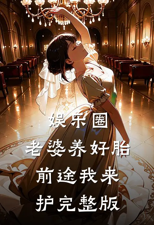 娱乐圈：老婆养好胎，前途我来护完整版