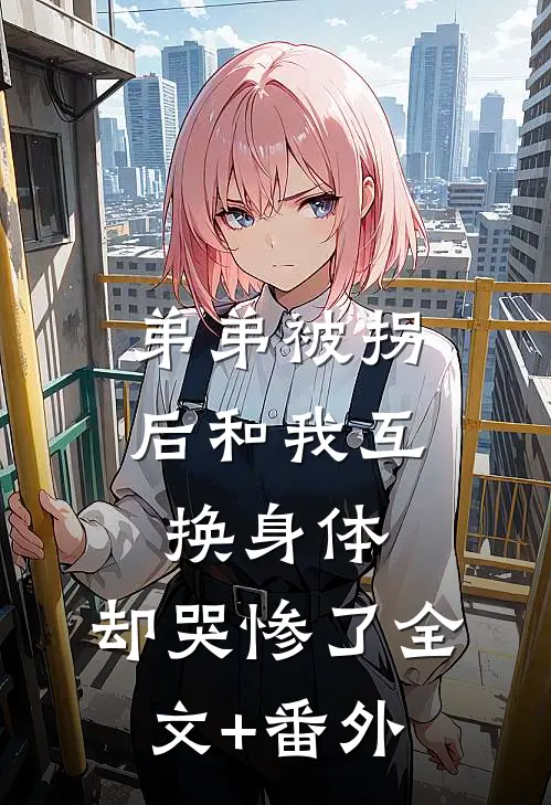 弟弟被拐后和我互换身体，却哭惨了全文+番外