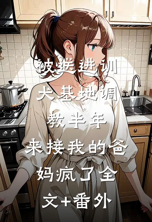 被送进训犬基地调教半年，来接我的爸妈疯了全文+番外