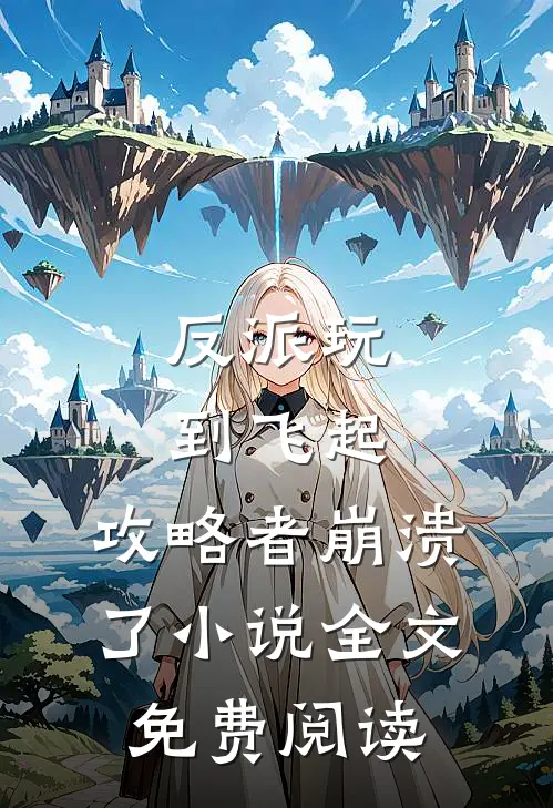 反派玩到飞起,攻略者崩溃了全文免费阅读无弹窗