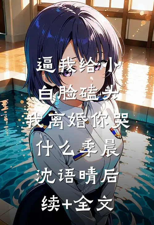 逼我给小白脸磕头，我离婚你哭什么季晨沈语晴后续+全文
