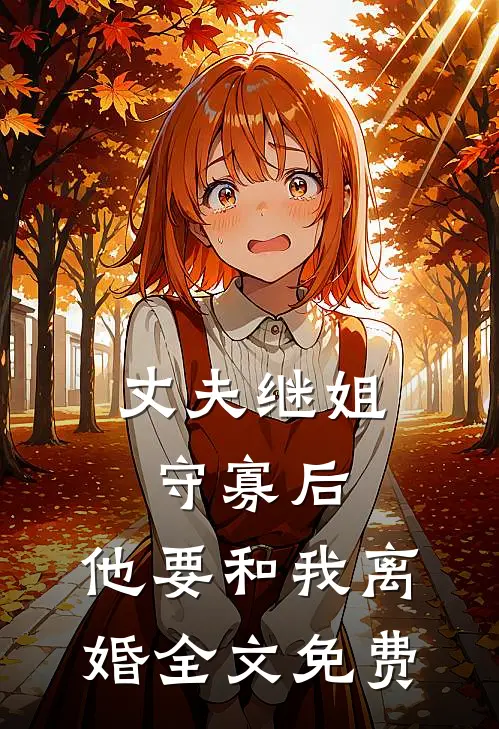 丈夫继姐守寡后,他要和我离婚全文免费阅读