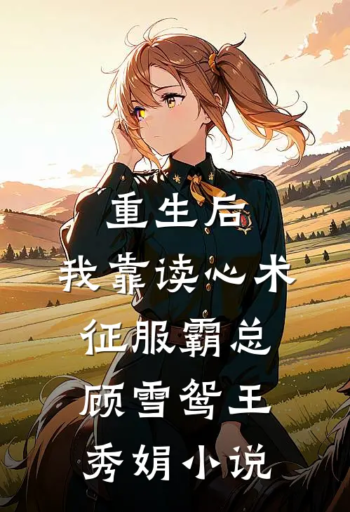 重生后，我靠读心术征服霸总顾雪鸳王秀娟小说