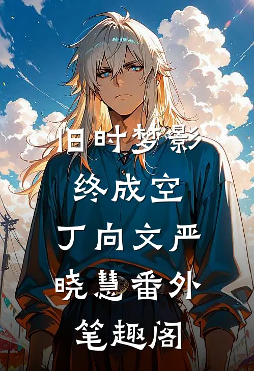 旧时梦影终成空：丁向文严晓慧番外笔趣阁