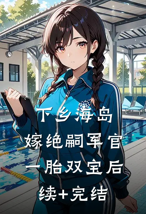 下乡海岛，嫁绝嗣军官一胎双宝后续+完结