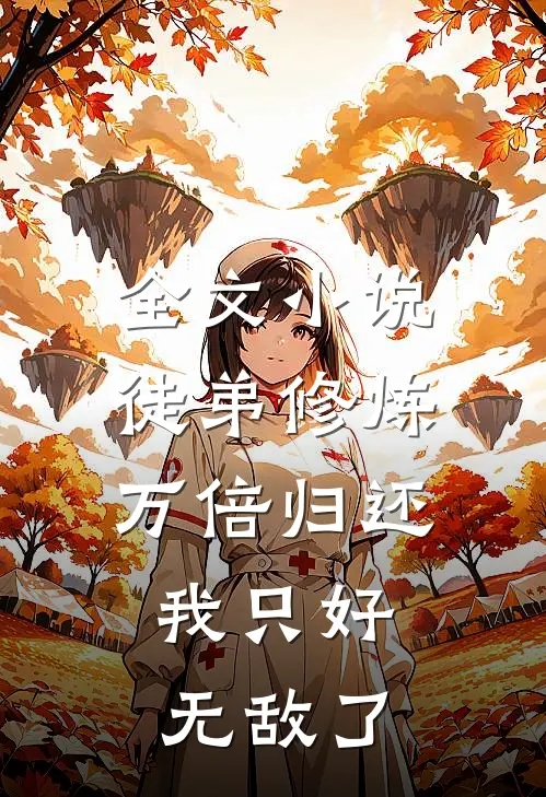全文小说徒弟修炼万倍归还，我只好无敌了