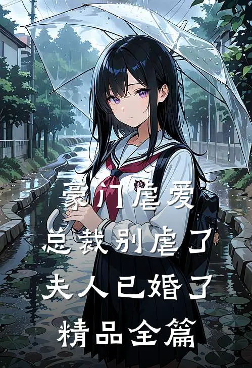 豪门虐爱总裁别虐了,夫人已婚了精品全篇