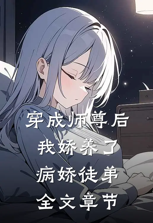 穿成师尊后，我娇养了病娇徒弟全文章节