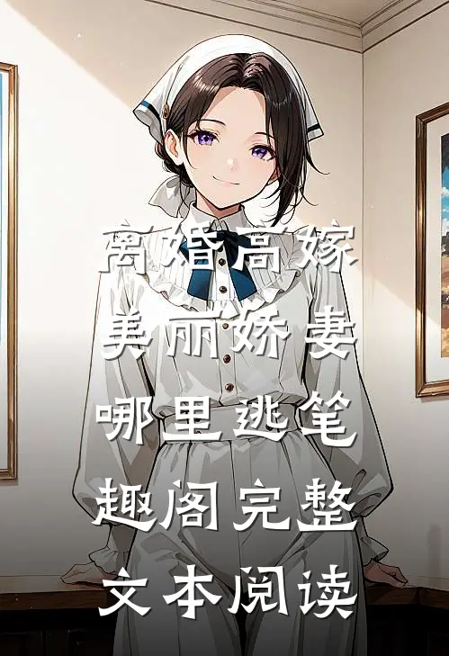 离婚高嫁:美丽娇妻哪里逃笔趣阁完整文本阅读