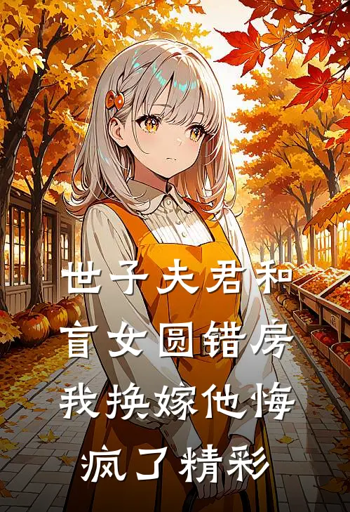 世子夫君和盲女圆错房，我换嫁他悔疯了精彩